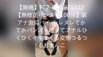 【無碼】FC2-PPV 971322 【無修正パンスト100分】某アナ激似パイパ..レヌレてかてかパンスト破ってアナルひくひくイキまくる変態つるつるおまんこ