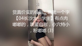 货真价实的极品，嫩就一个字【04长沙大一学生】有点肉嘟嘟的，跳蛋自慰，小穴特小，粉嘟嘟 (3)