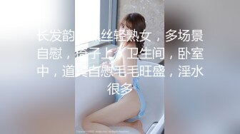 长发韵味黑丝轻熟女，多场景自慰，椅子上，卫生间，卧室中，道具自慰毛毛旺盛，淫水很多