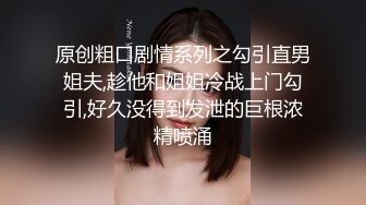 原创粗口剧情系列之勾引直男姐夫,趁他和姐姐冷战上门勾引,好久没得到发泄的巨根浓精喷涌