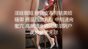 淫娃御姐 极骚皮革狗链美妞 骚御 挑逗凸激乳粒 中指速肏蜜穴 高潮喷水瞬间浸湿阴户 美妙意犹未尽