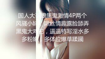 国人大哥跟黑鬼激情4P两个风骚小妹，黑丝情趣露脸舔弄黑鬼大鸡巴，逼逼特写淫水多多粉嫩，多体位爆草蹂躏