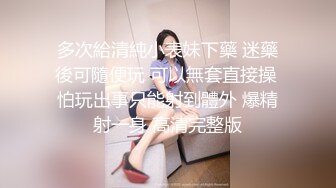 多次給清純小表妹下藥 迷藥後可隨便玩 可以無套直接操 怕玩出事只能射到體外 爆精射一身 高清完整版