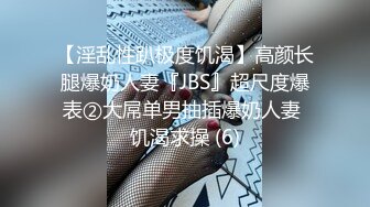 【淫乱性趴极度饥渴】高颜长腿爆奶人妻『JBS』超尺度爆表②大屌单男抽插爆奶人妻 饥渴求操 (6)