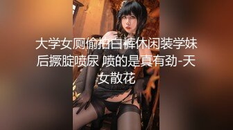 大学女厕偷拍白裤休闲装学妹后撅腚喷尿 喷的是真有劲-天女散花