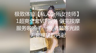 极致体验【私人会所女技师】1超爽全套VIP服务 做完按摩服务啪啪干一炮 老顾客光顾无套操猛烈内射