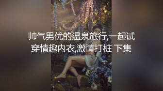 帅气男优的温泉旅行,一起试穿情趣内衣,激情打桩 下集