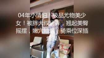 04年小情妇！极品尤物美少女！被胖大叔玩弄，翘起美臀摇摆，嫩穴抽烟，骑乘位深插爆操