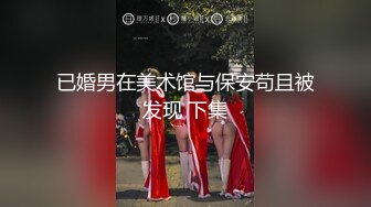 已婚男在美术馆与保安苟且被发现 下集