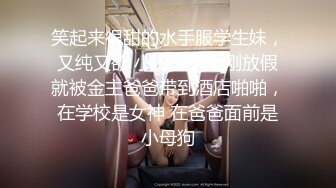 笑起来很甜的水手服学生妹，又纯又欲 小闷骚型，刚放假就被金主爸爸带到酒店啪啪，在学校是女神 在爸爸面前是小母狗