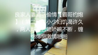 良家人妻酒店偷情【霸哥约炮】（第二场）小少妇饥渴许久，两人翻滚舌吻娇喘不断，缠绵悱恻激情啪啪