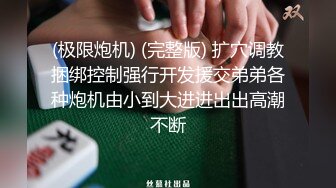 (极限炮机) (完整版) 扩穴调教捆绑控制强行开发援交弟弟各种炮机由小到大进进出出高潮不断