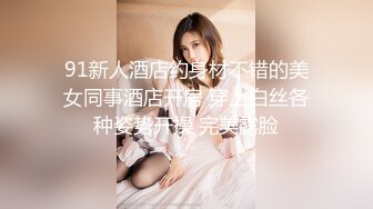 91新人酒店约身材不错的美女同事酒店开房 穿上白丝各种姿势开操 完美露脸