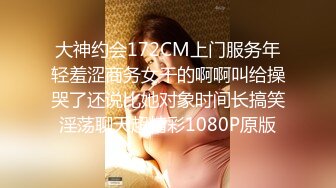 大神约会172CM上门服务年轻羞涩商务女干的啊啊叫给操哭了还说比她对象时间长搞笑淫荡聊天超精彩1080P原版