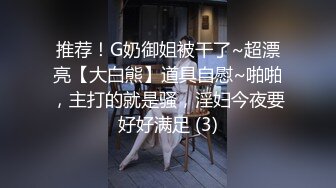 推荐！G奶御姐被干了~超漂亮【大白熊】道具自慰~啪啪，主打的就是骚，淫妇今夜要好好满足 (3)