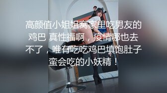 高颜值小姐姐窝家里吃男友的鸡巴 真性福啊，疫情哪也去不了，唯有吃吃鸡巴填饱肚子 蛮会吃的小妖精！