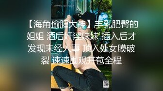 【海角偷腥大神】丰乳肥臀的姐姐 酒后奸淫妹妹 插入后才发现未经人事 顶入处女膜破裂 速速围观开苞全程