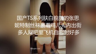 国产TS系列肤白貌美的张思妮特制丝袜裹着鸡儿无内出街 多人网吧里飞机自慰射好多