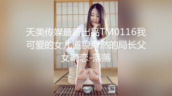 天美传媒最新出品TM0116我可爱的女儿道貌岸然的局长父女畸恋-落落