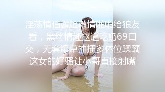 淫荡情侣露脸激情啪啪给狼友看，黑丝情趣抠逼吃奶69口交，无套爆草抽插多体位蹂躏这女的好骚让小哥直接射嘴