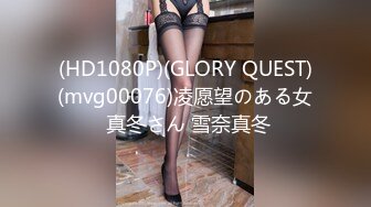 (HD1080P)(GLORY QUEST)(mvg00076)凌愿望のある女 真冬さん 雪奈真冬