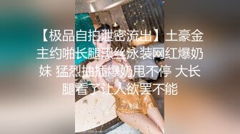 【极品自拍泄密流出】土豪金主约啪长腿黑丝泳装网红爆奶妹 猛烈抽插爆奶甩不停 大长腿看了让人欲罢不能