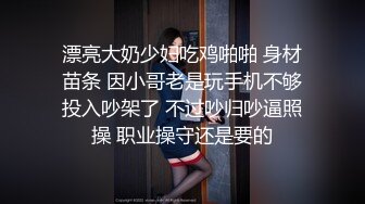 漂亮大奶少妇吃鸡啪啪 身材苗条 因小哥老是玩手机不够投入吵架了 不过吵归吵逼照操 职业操守还是要的