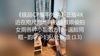 《极品CP魔手外购》正版4K近在咫尺商场隔板缝极限偸拍女厕各种小姐姐方便~逼脸同框~韵味少妇私处很顶 (13)