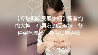 【专攻调教良家少妇】新晋约啪大神，有男友的反差婊，各种姿势爆操，最后口爆吞精