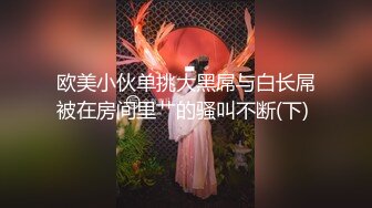 欧美小伙单挑大黑屌与白长屌被在房间里艹的骚叫不断(下) 