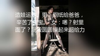 造娃运动。男：厕纸给爸爸，辛苦了宝宝。  女：嗯？射里面了？屁股圆圆操起来超给力！