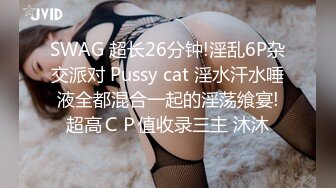 SWAG 超长26分钟!淫乱6P杂交派对 Pussy cat 淫水汗水唾液全都混合一起的淫荡飨宴!超高ＣＰ值收录三主 沐沐