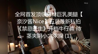 全网首发顶级身材巨乳美腿【奈汐酱Nice】五月最新私拍《禁忌医生》开档牛仔裤 待茎夹阴小穴求操 (1)