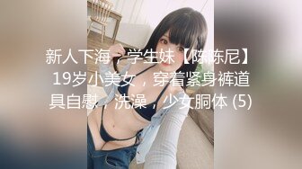 新人下海，学生妹【陈陈尼】19岁小美女，穿着紧身裤道具自慰，洗澡，少女胴体 (5)