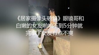 《居家摄像头破解》眼镜哥和白嫩的女友啪啪不到5分钟就完事了女友有点不爽