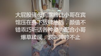 大屁股骚母狗露脸让小哥在宾馆压在身下放肆抽插，颜值不错乖巧听话各种姿势配合小哥爆草蹂躏，浪叫呻吟不止