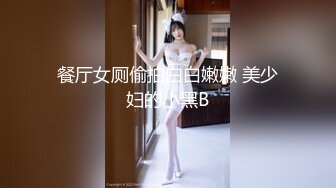 餐厅女厕偷拍白白嫩嫩 美少妇的小黑B