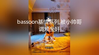 bassoon基情系列,被小帅哥调戏坐奸