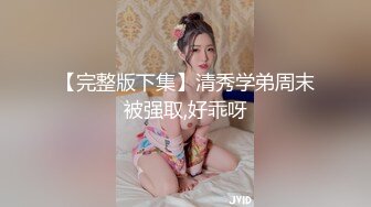 【完整版下集】清秀学弟周末被强取,好乖呀