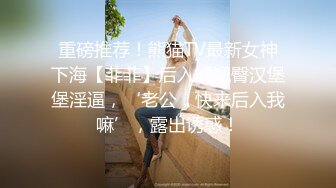 重磅推荐！熊猫TV最新女神下海【菲菲】后入式翘臀汉堡堡淫逼，‘老公，快来后入我嘛’，露出诱惑！