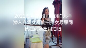 2021五月流出国内厕拍大神潜入商场女厕偷拍美女尿尿同伙在商场出口拍脸