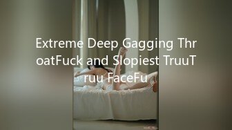 Extreme Deep Gagging ThroatFuck and Slopiest TruuTruu FaceFu