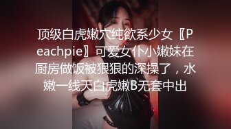 顶级白虎嫩穴纯欲系少女〖Peachpie〗可爱女仆小嫩妹在厨房做饭被狠狠的深操了，水嫩一线天白虎嫩B无套中出