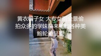 黄衣帽子女 大专女厕全景偷拍众多的学妹前来嘘嘘各种美鲍轮番呈现