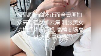 极品厕拍商场正面全景厕拍 众高颜值女神云集 制服美女边抽烟边玩手机 高档商场高级货色 最终期