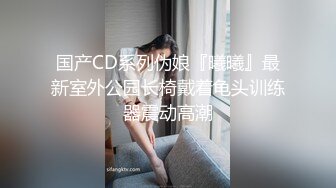 国产CD系列伪娘『曦曦』最新室外公园长椅戴着龟头训练器震动高潮