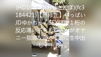 (HD1080P)(おじさんぽ)(fc3184421)【無修正】ちっぱいJDゆかちゃんSEX経験１桁の反応薄い子をおじさんがオナニー指導&寝てる間に生中出し！！ (2)