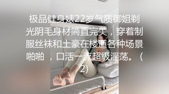 极品健身婊22岁气质御姐剃光阴毛身材简直完美，穿着制服丝袜和土豪在楼道各种场景啪啪 ，口活一流超级淫荡。 (2)