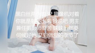 黑白丝两伪娘3P 摄像机对着你就是射不出来 我说吧 男主兼任摄影师辛苦 妹妹当然要伺候好他 又到做爱的季节了