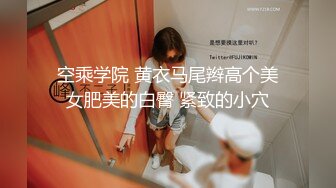 空乘学院 黄衣马尾辫高个美女肥美的白臀 紧致的小穴